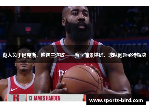 湖人负于尼克斯，遭遇三连败——赛季前景堪忧，球队问题亟待解决
